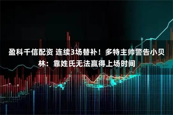 盈科千信配资 连续3场替补!多特主帅警告小贝林:靠姓氏无法赢得上场时间