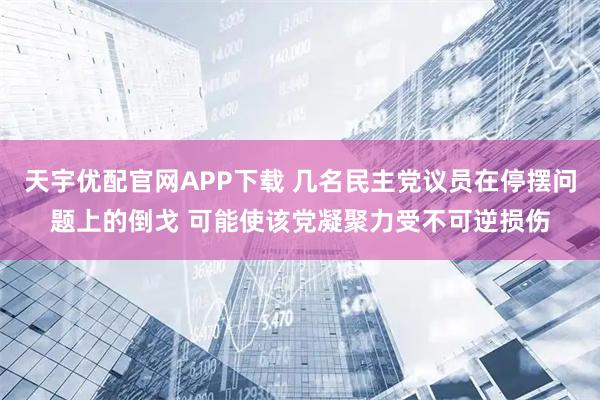 天宇优配官网APP下载 几名民主党议员在停摆问题上的倒戈 可能使该党凝聚力受不可逆损伤