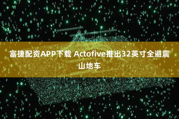 富捷配资APP下载 Actofive推出32英寸全避震山地车
