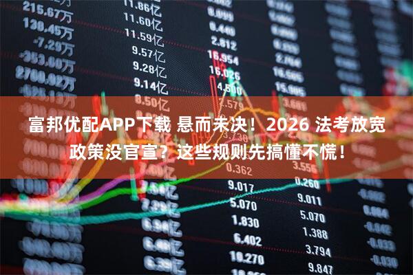 富邦优配APP下载 悬而未决！2026 法考放宽政策没官宣？这些规则先搞懂不慌！