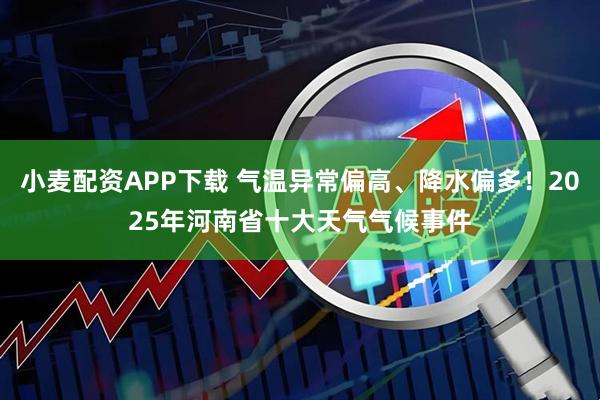 小麦配资APP下载 气温异常偏高、降水偏多！2025年河南省十大天气气候事件
