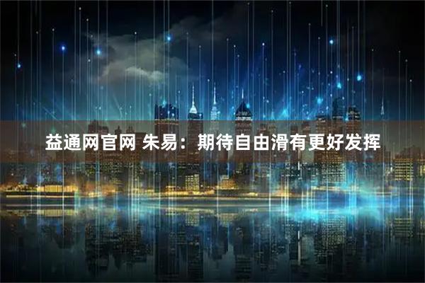 益通网官网 朱易:期待自由滑有更好发挥