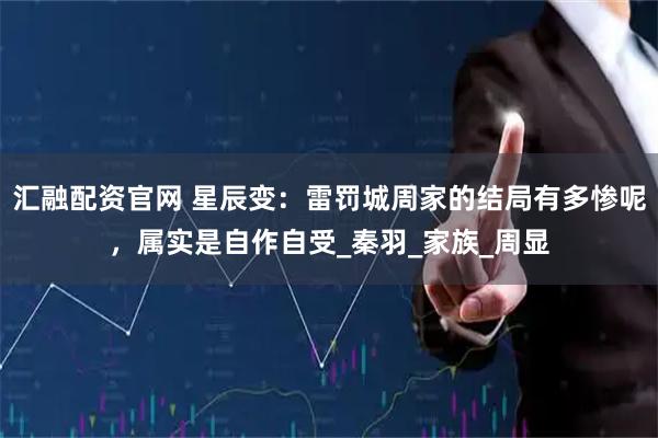 汇融配资官网 星辰变：雷罚城周家的结局有多惨呢，属实是自作自受_秦羽_家族_周显