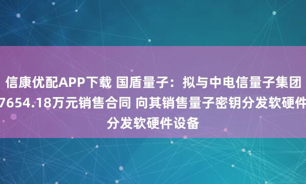 信康优配APP下载 国盾量子：拟与中电信量子集团签订7654.18万元销售合同 向其销售量子密钥分发软硬件设备